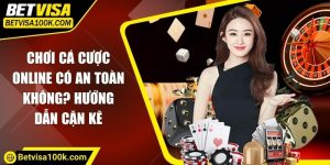 Chơi cá cược online có an toàn không? Hướng dẫn cặn kẽ