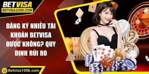 Đăng ký nhiều tài khoản Betvisa được không? Quy định rủi ro