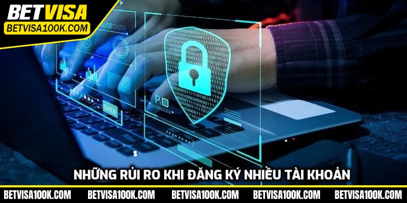 Những rủi ro khi đăng ký nhiều tài khoản 