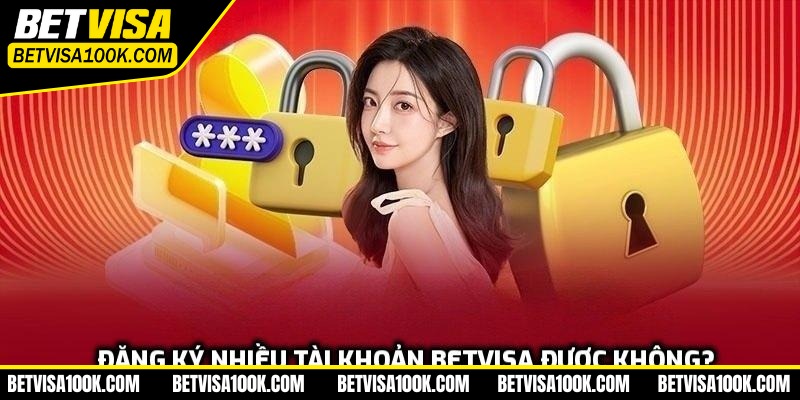 Đăng ký nhiều tài khoản Betvisa được không?